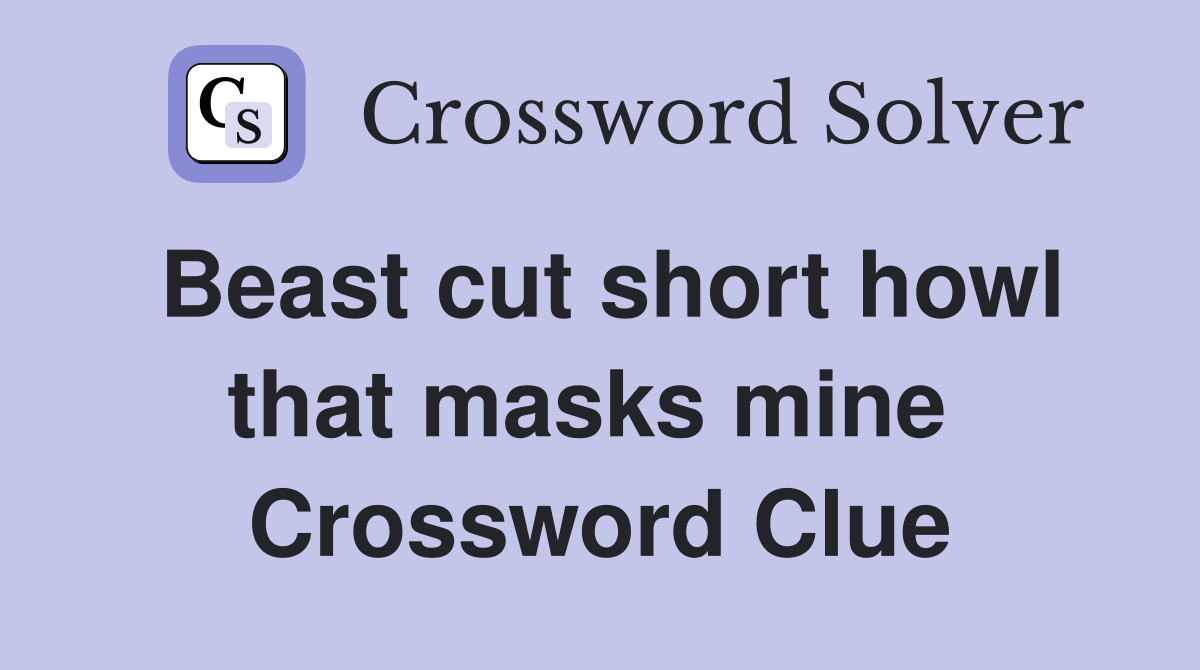 Beast cut short howl that masks mine  Crossword Clue