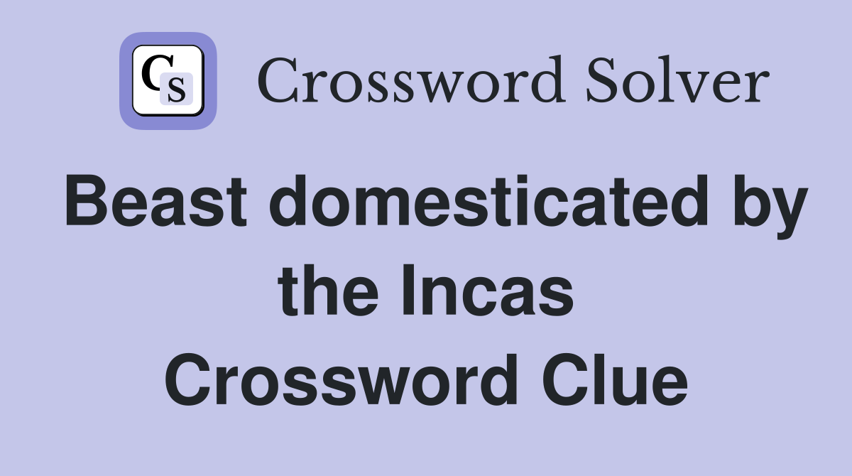 Beast domesticated by the Incas Crossword Clue