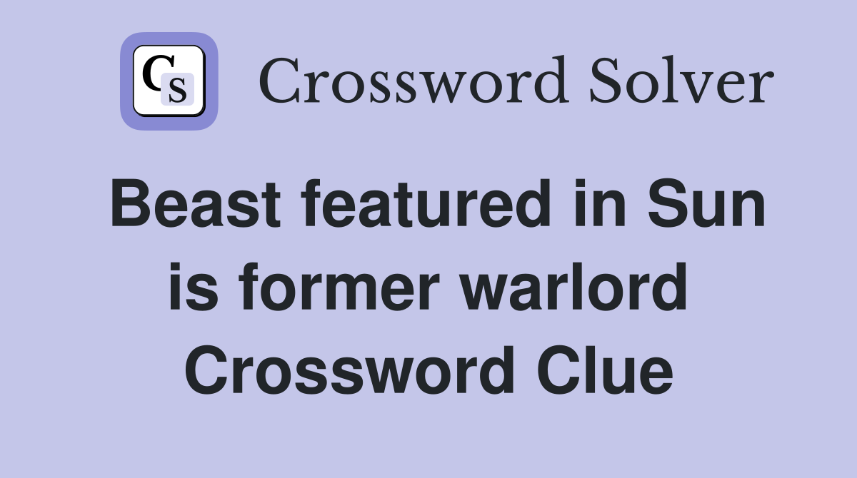 Beast featured in Sun is former warlord Crossword Clue