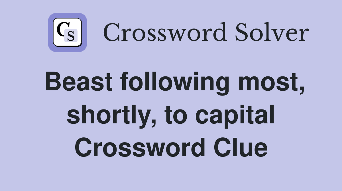 Beast following most, shortly, to capital Crossword Clue