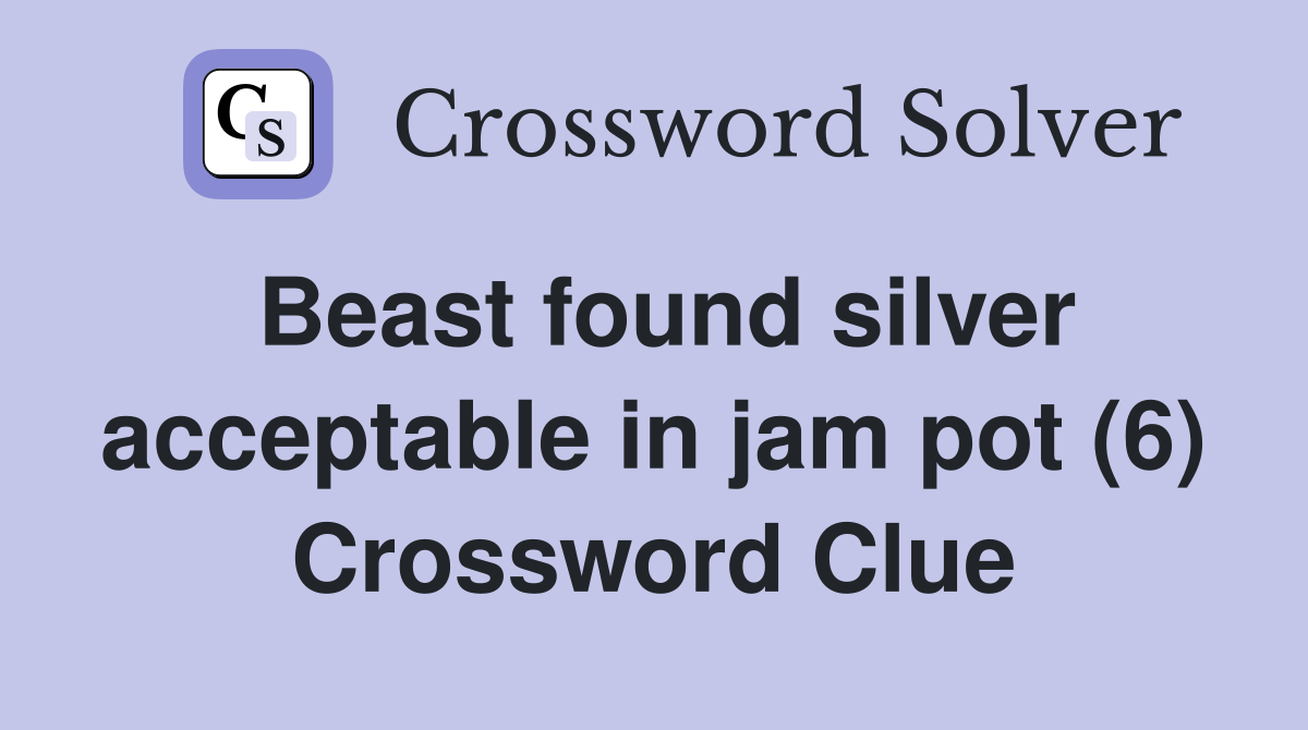 Beast found silver acceptable in jam pot (6) Crossword Clue