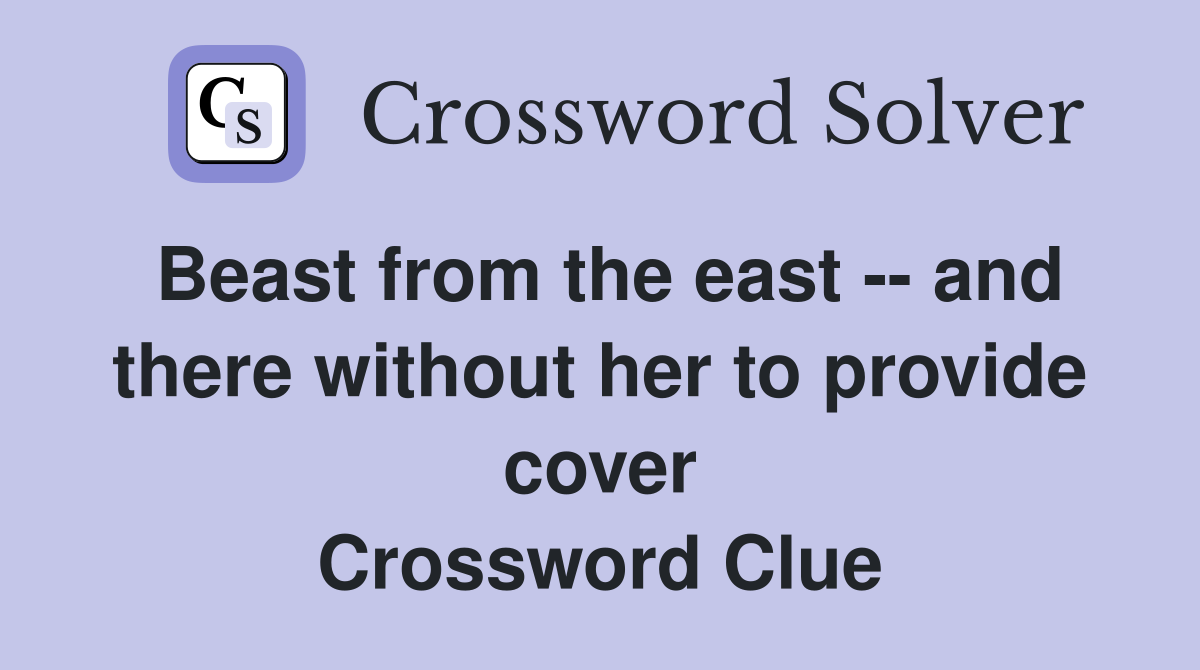 Beast from the east -- and there without her to provide cover Crossword Clue