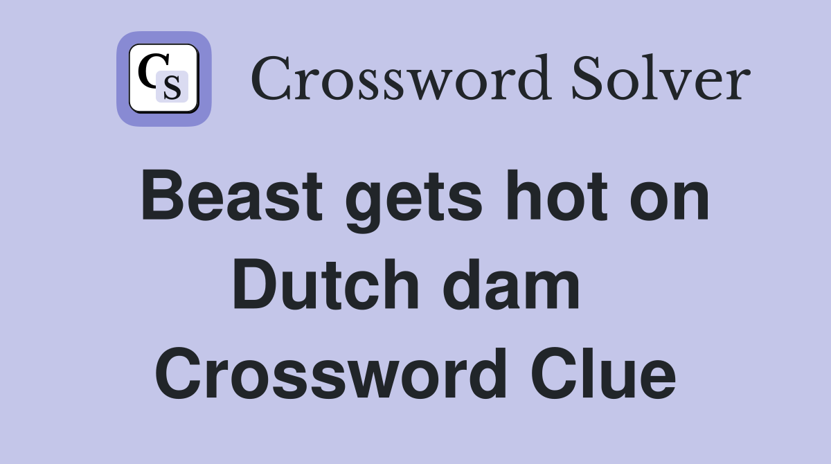 Beast gets hot on Dutch dam  Crossword Clue