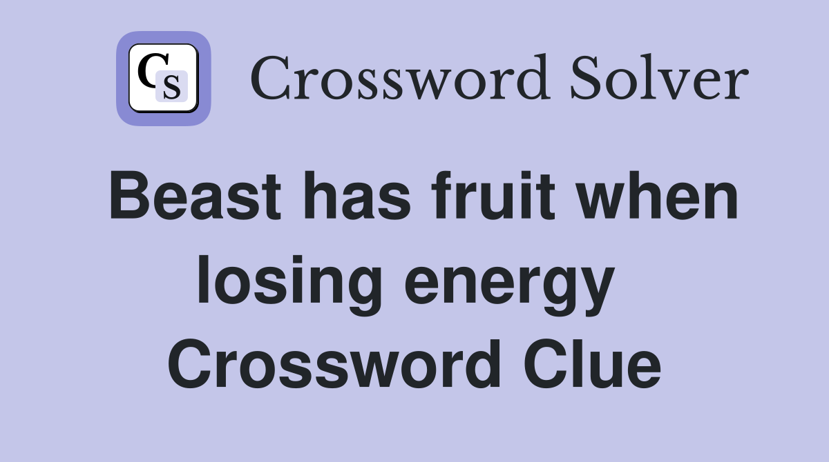 Beast has fruit when losing energy  Crossword Clue