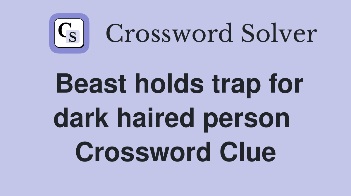Beast holds trap for dark haired person  Crossword Clue