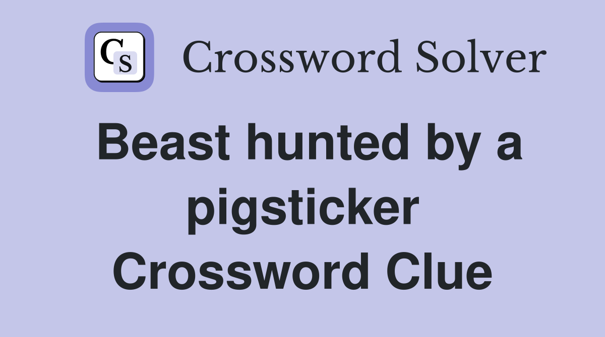 Beast hunted by a pigsticker Crossword Clue