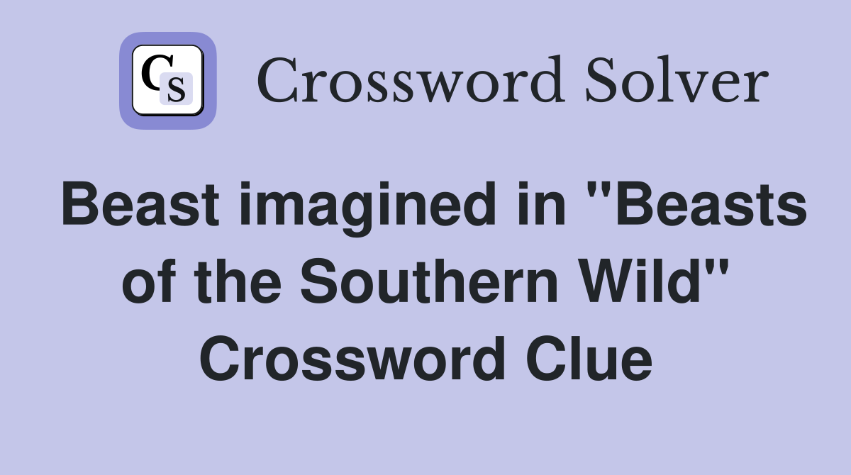 Beast imagined in "Beasts of the Southern Wild" Crossword Clue