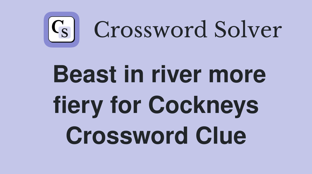 Beast in river more fiery for Cockneys Crossword Clue