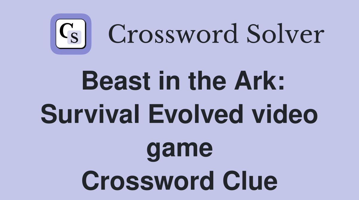 Beast in the Ark: Survival Evolved video game Crossword Clue