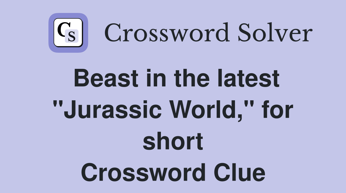 Beast in the latest "Jurassic World," for short Crossword Clue
