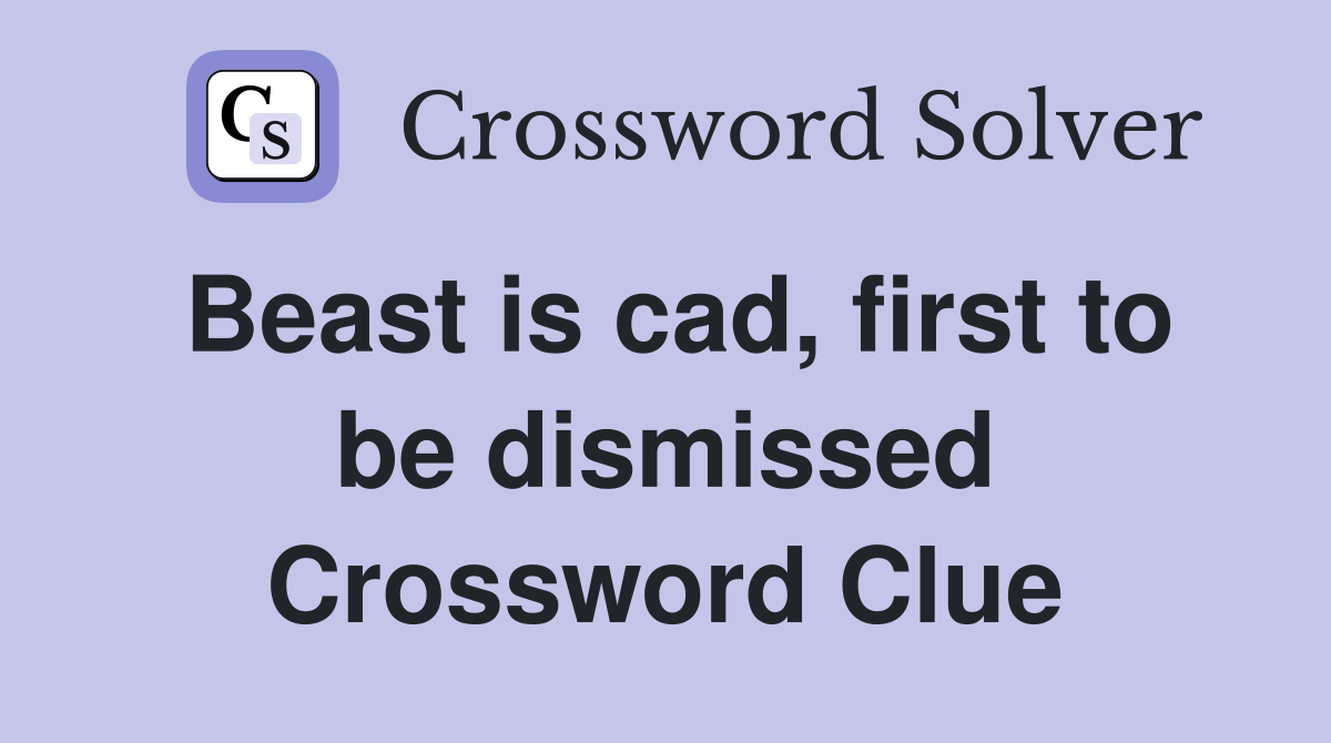 Beast is cad, first to be dismissed Crossword Clue