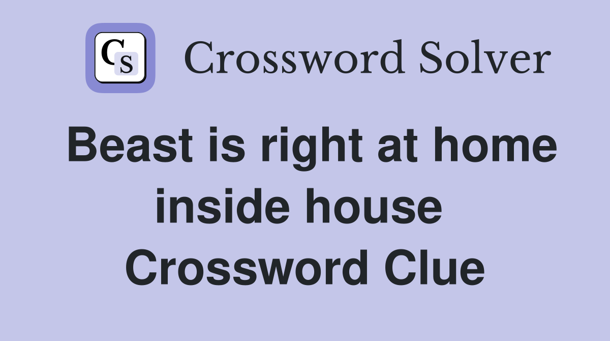 Beast is right at home inside house  Crossword Clue
