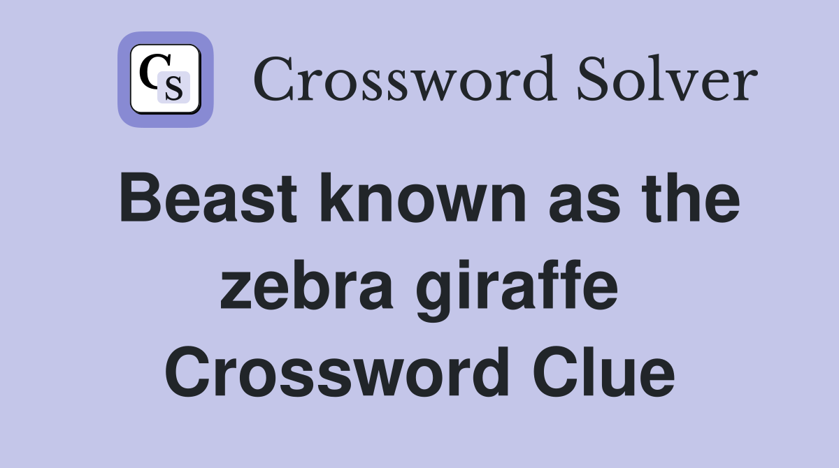 Beast known as the zebra giraffe Crossword Clue