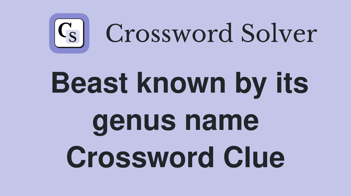 Beast known by its genus name Crossword Clue