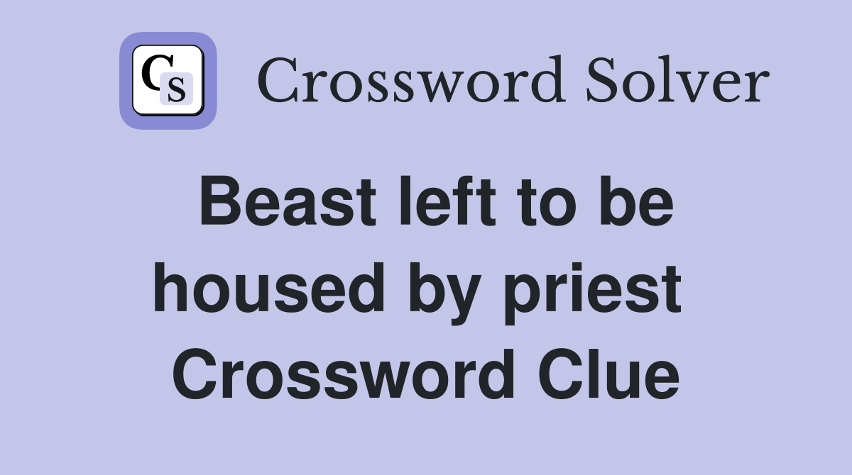 Beast left to be housed by priest  Crossword Clue