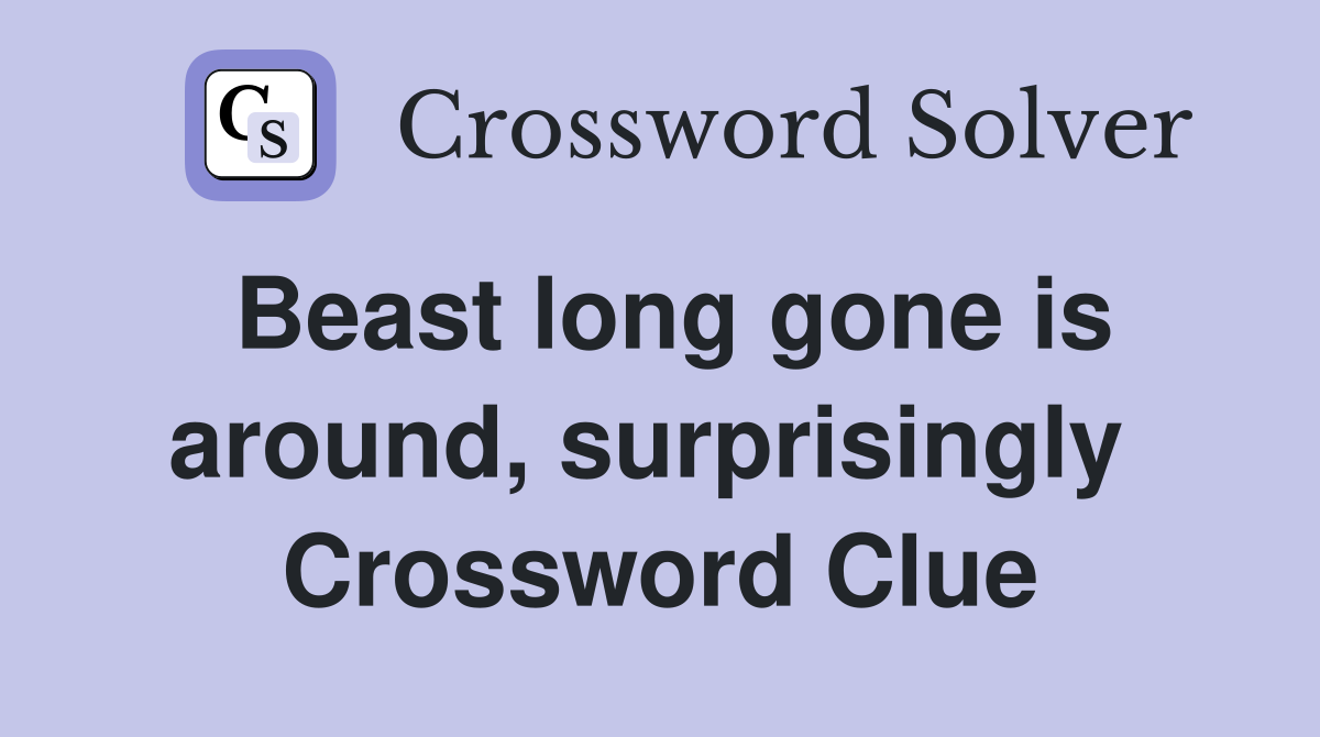 Beast long gone is around, surprisingly  Crossword Clue