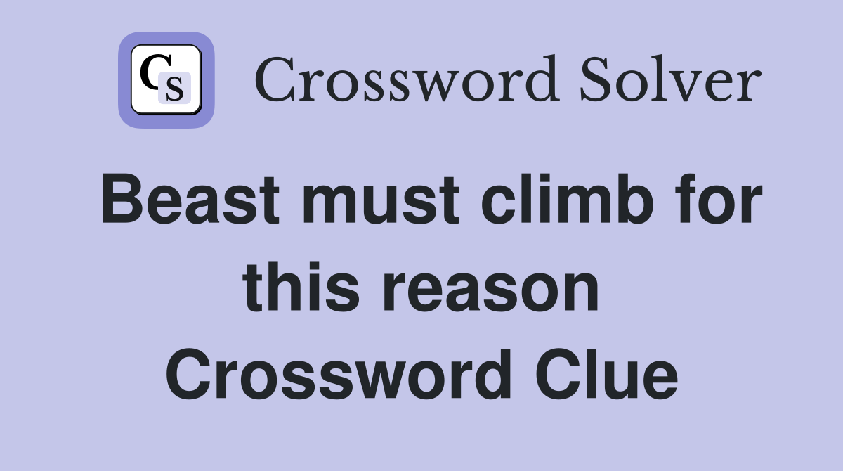Beast must climb for this reason Crossword Clue