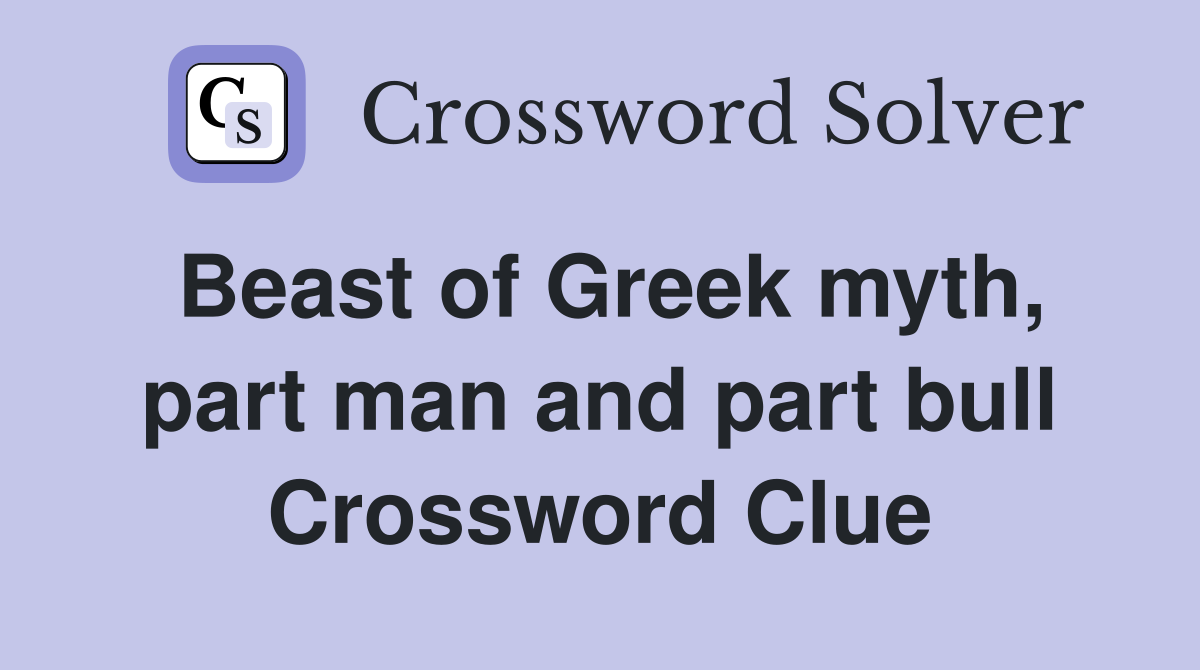 Beast of Greek myth, part man and part bull Crossword Clue