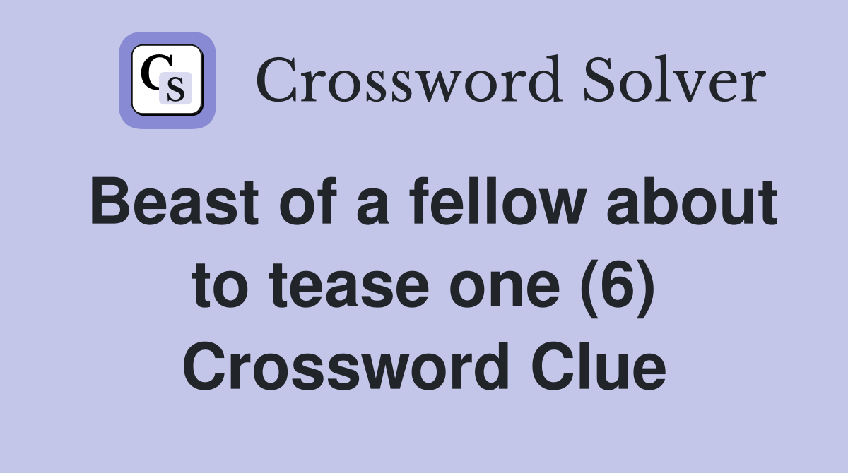 Beast of a fellow about to tease one (6) Crossword Clue