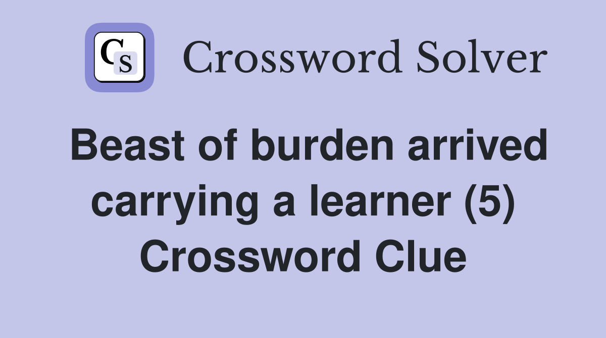 Beast of burden arrived carrying a learner (5) Crossword Clue