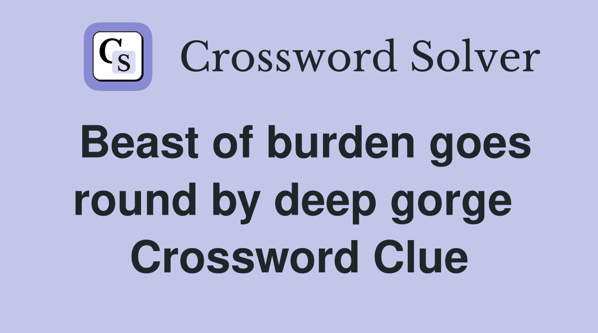 Beast of burden goes round by deep gorge  Crossword Clue