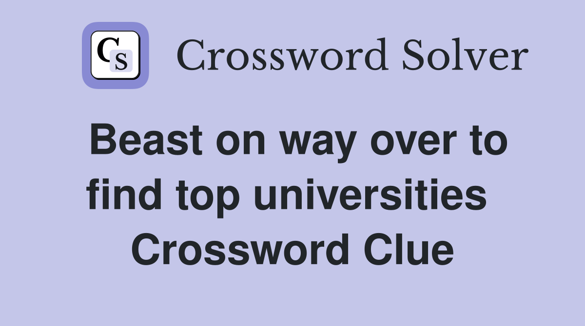 Beast on way over to find top universities  Crossword Clue