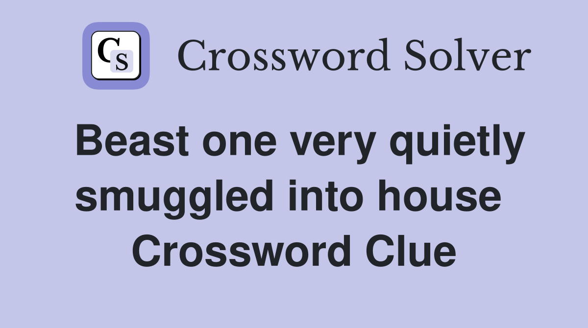 Beast one very quietly smuggled into house  Crossword Clue