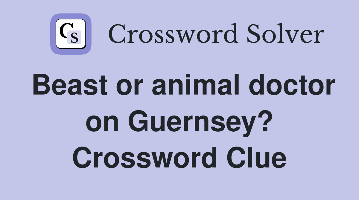 Beast or animal doctor on Guernsey? Crossword Clue