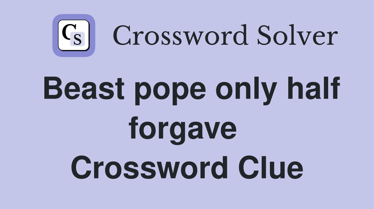 Beast pope only half forgave  Crossword Clue