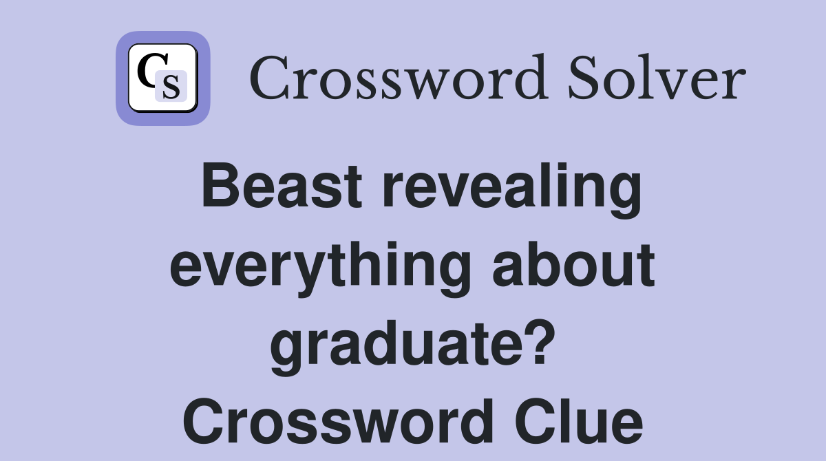 Beast revealing everything about graduate? Crossword Clue