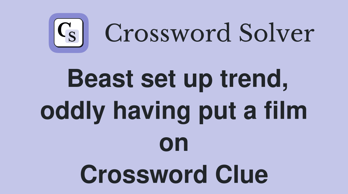 Beast set up trend, oddly having put a film on Crossword Clue
