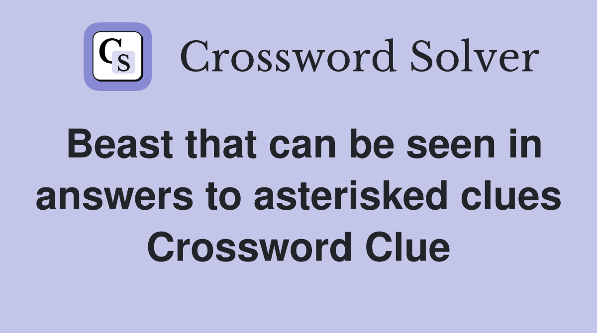 Beast that can be seen in answers to asterisked clues Crossword Clue