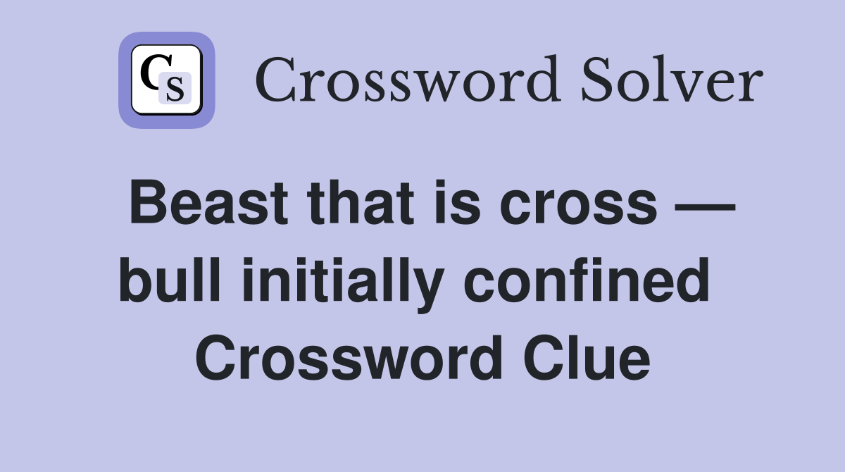Beast that is cross — bull initially confined  Crossword Clue