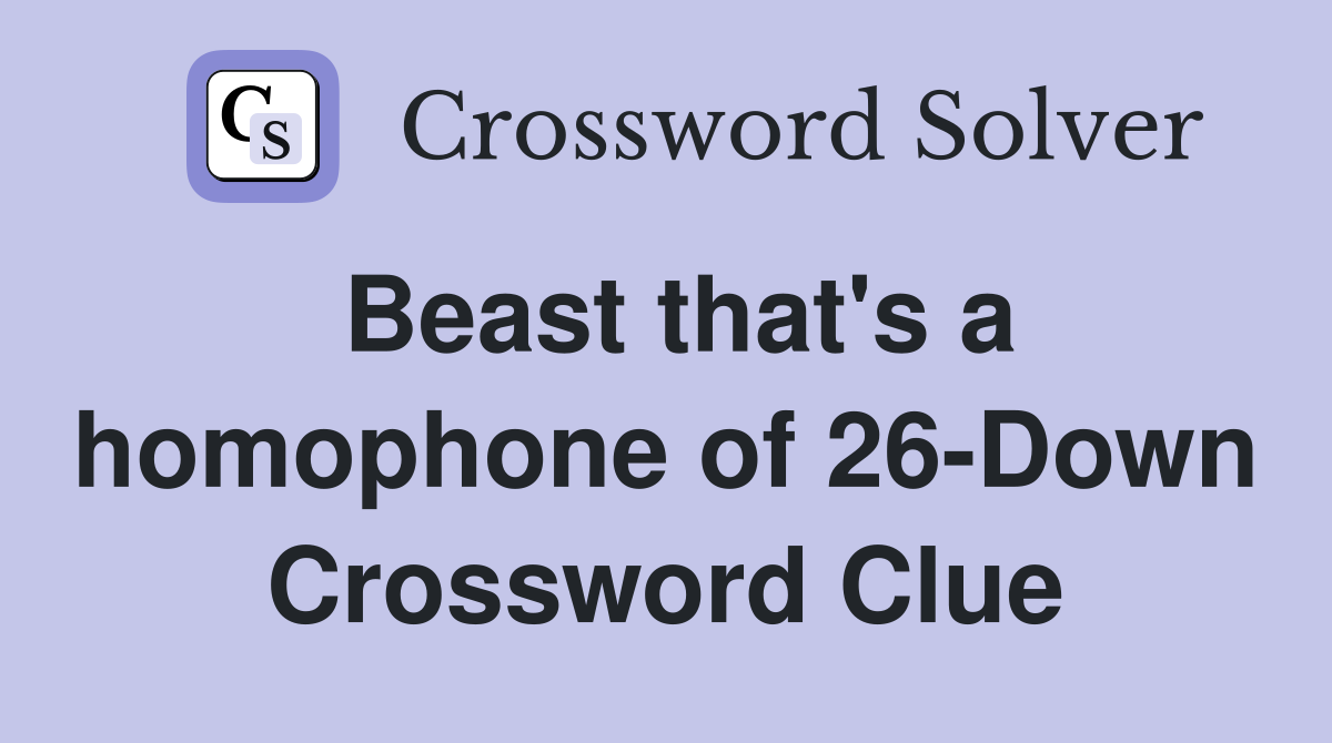 Beast that's a homophone of 26-Down Crossword Clue