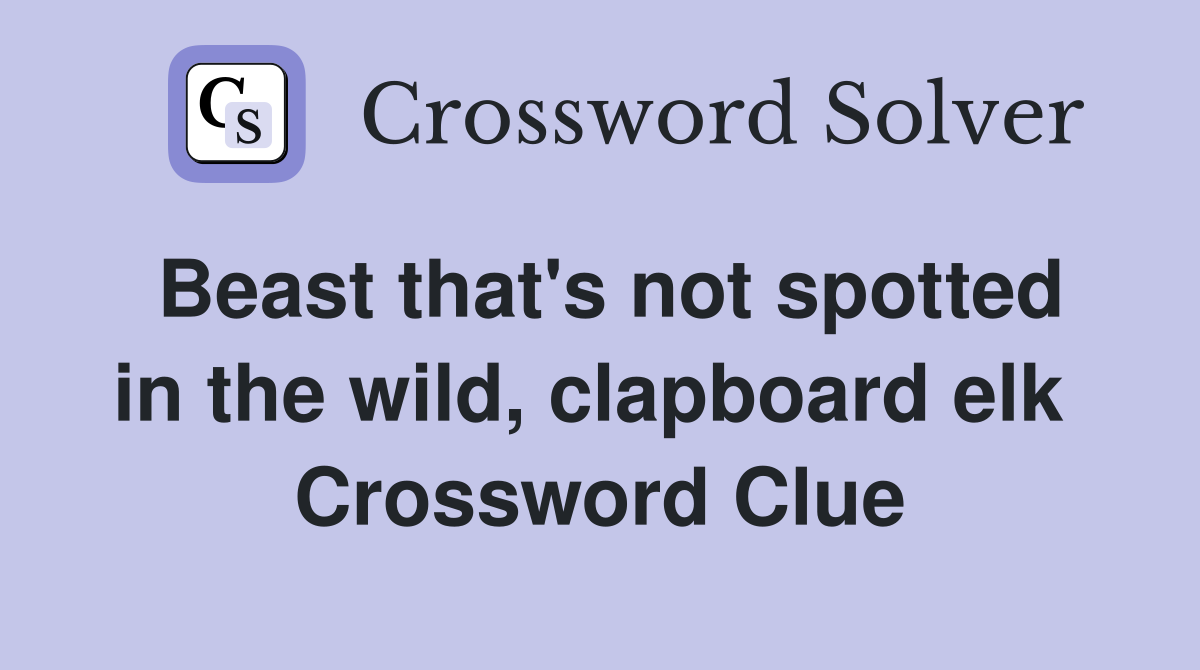 Beast that's not spotted in the wild, clapboard elk  Crossword Clue