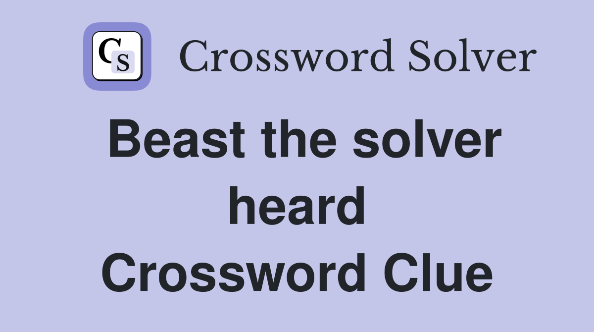 Beast the solver heard Crossword Clue