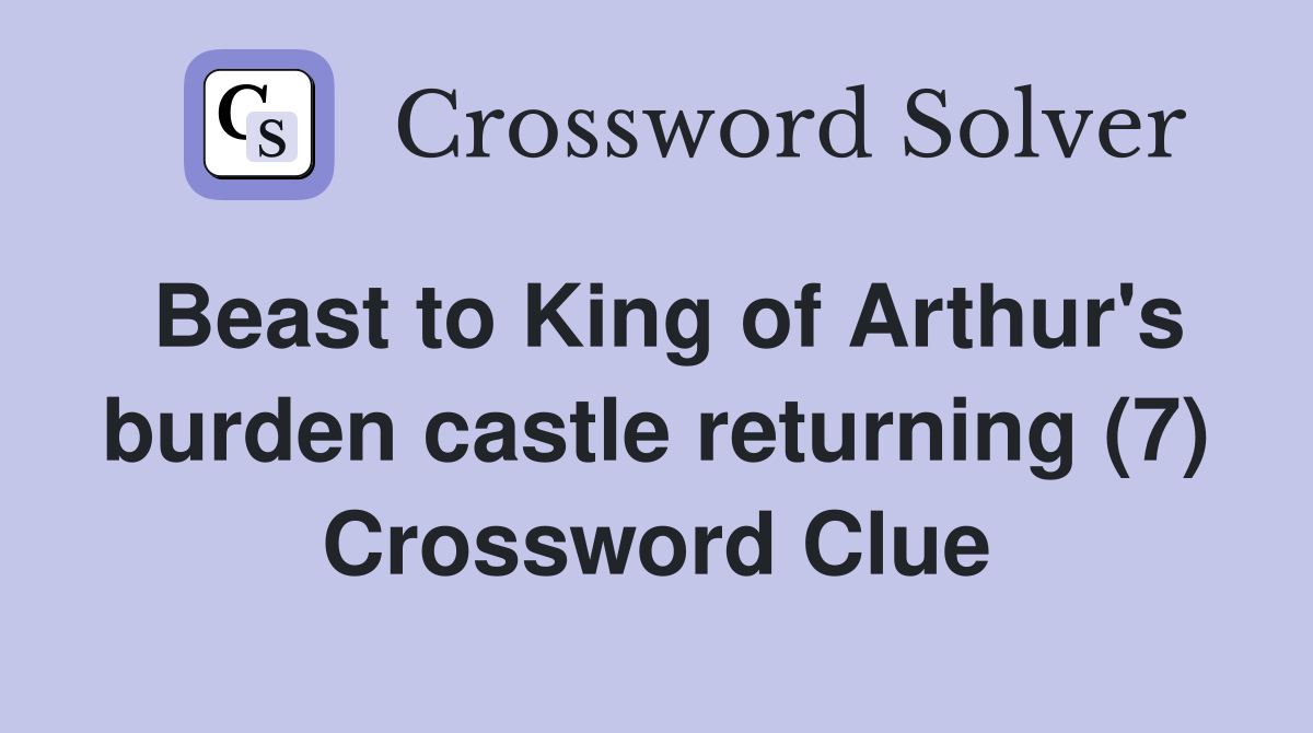 Beast to King of Arthur's burden castle returning (7) Crossword Clue