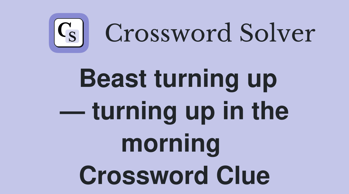 Beast turning up — turning up in the morning  Crossword Clue