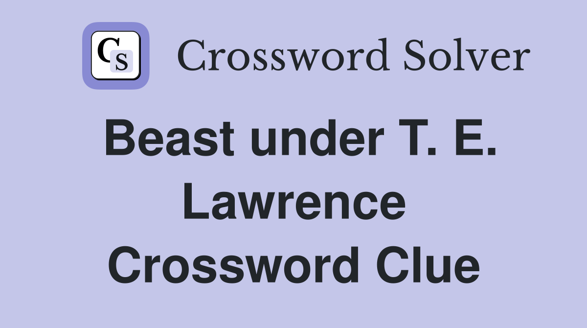 Beast under T. E. Lawrence Crossword Clue