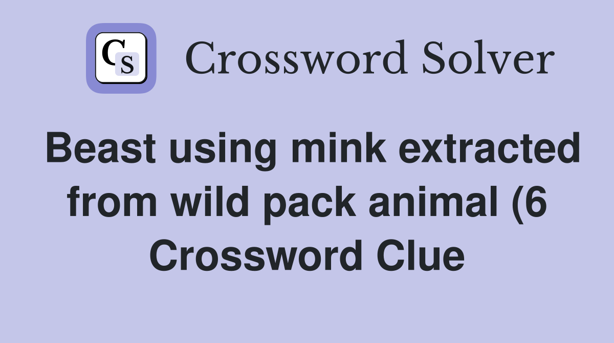 Beast using mink extracted from wild pack animal (6) Crossword Clue Beast using mink extracted from wild pack animal (6) Crossword Clue