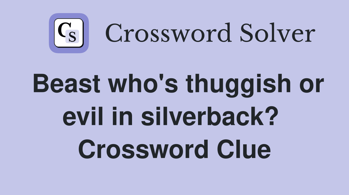 Beast who's thuggish or evil in silverback?  Crossword Clue