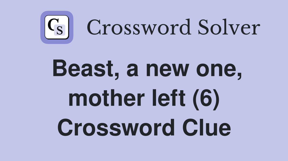Beast, a new one, mother left (6) Crossword Clue