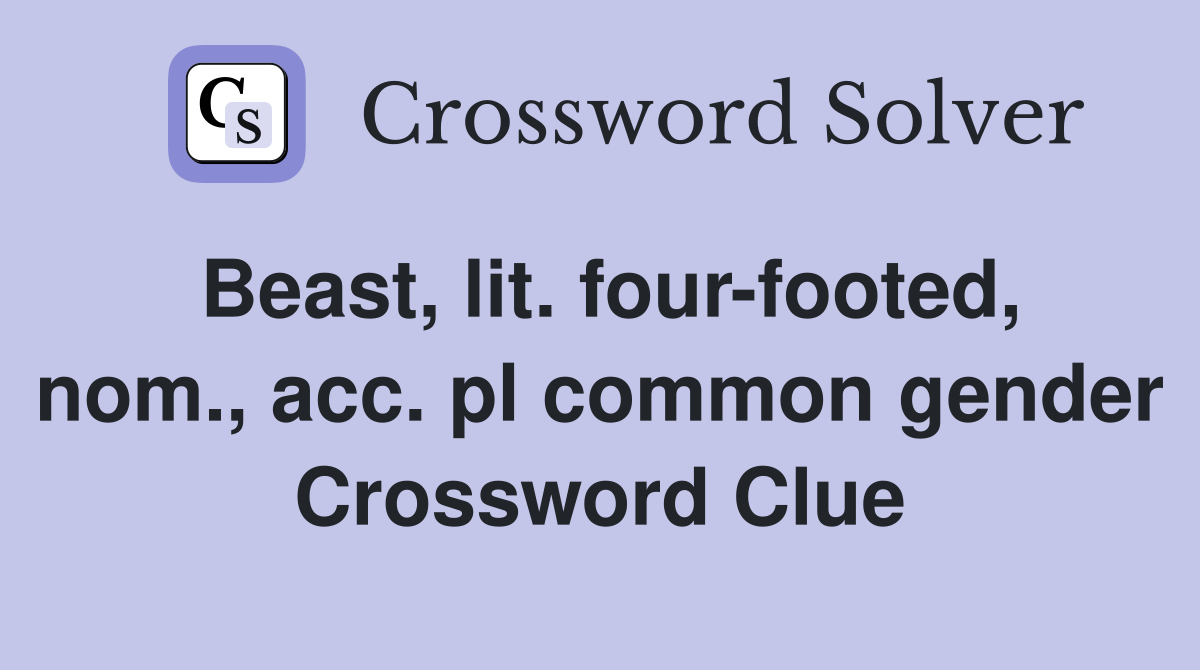 Beast, lit. four-footed, nom., acc. pl common gender Crossword Clue