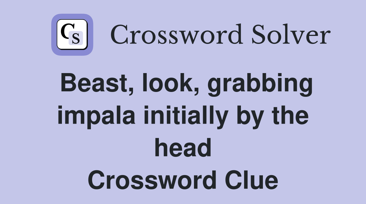 Beast, look, grabbing impala initially by the head Crossword Clue