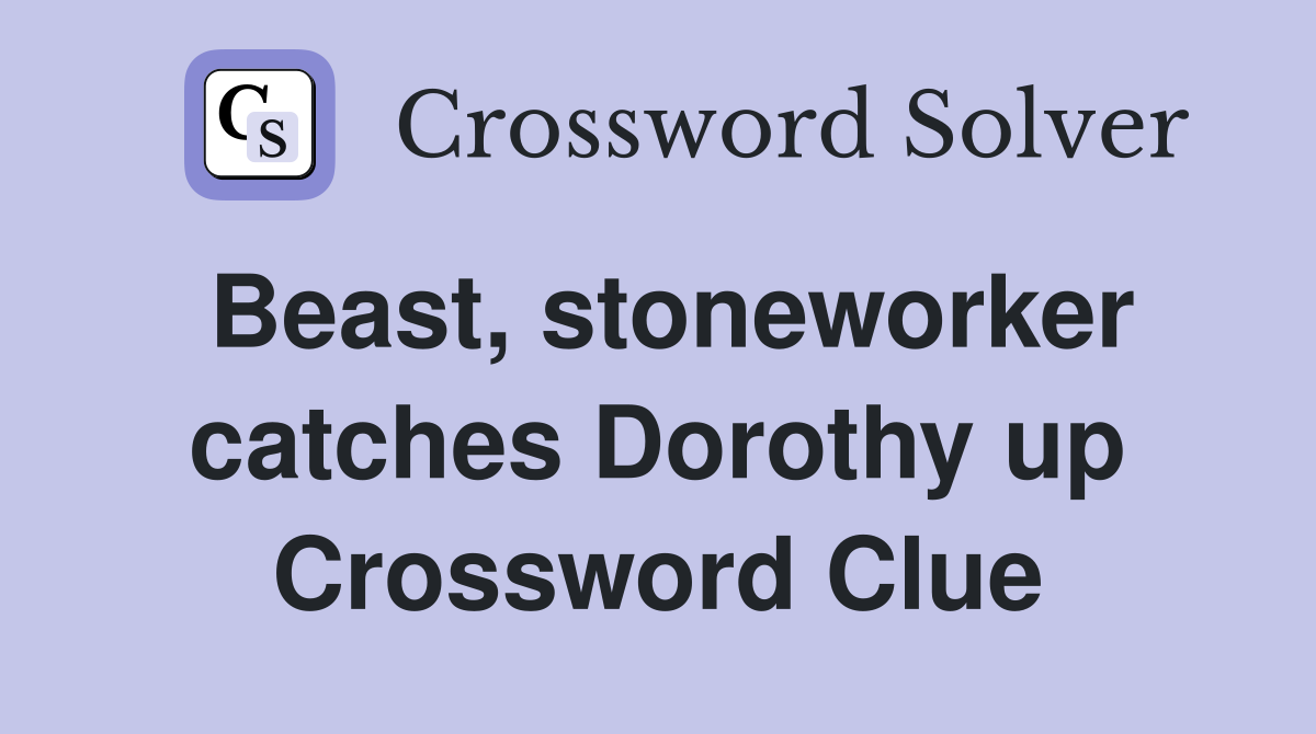Beast, stoneworker catches Dorothy up Crossword Clue