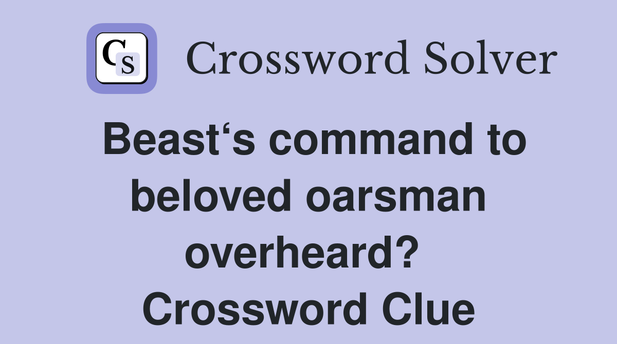 Beast‘s command to beloved oarsman overheard?  Crossword Clue