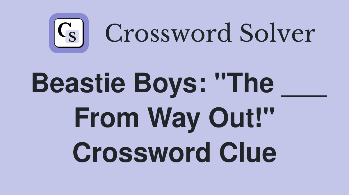 Beastie Boys: "The ___ From Way Out!" Crossword Clue