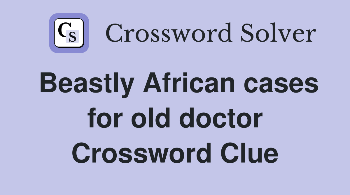 Beastly African cases for old doctor Crossword Clue