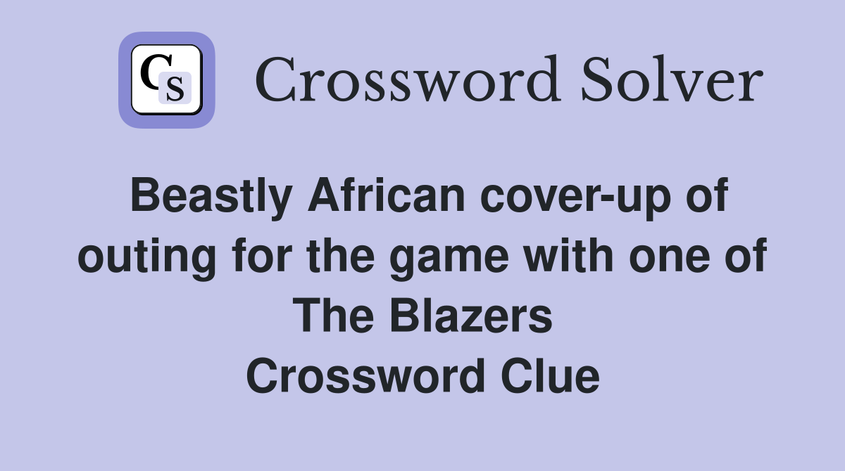 Beastly African cover-up of outing for the game with one of The Blazers Crossword Clue