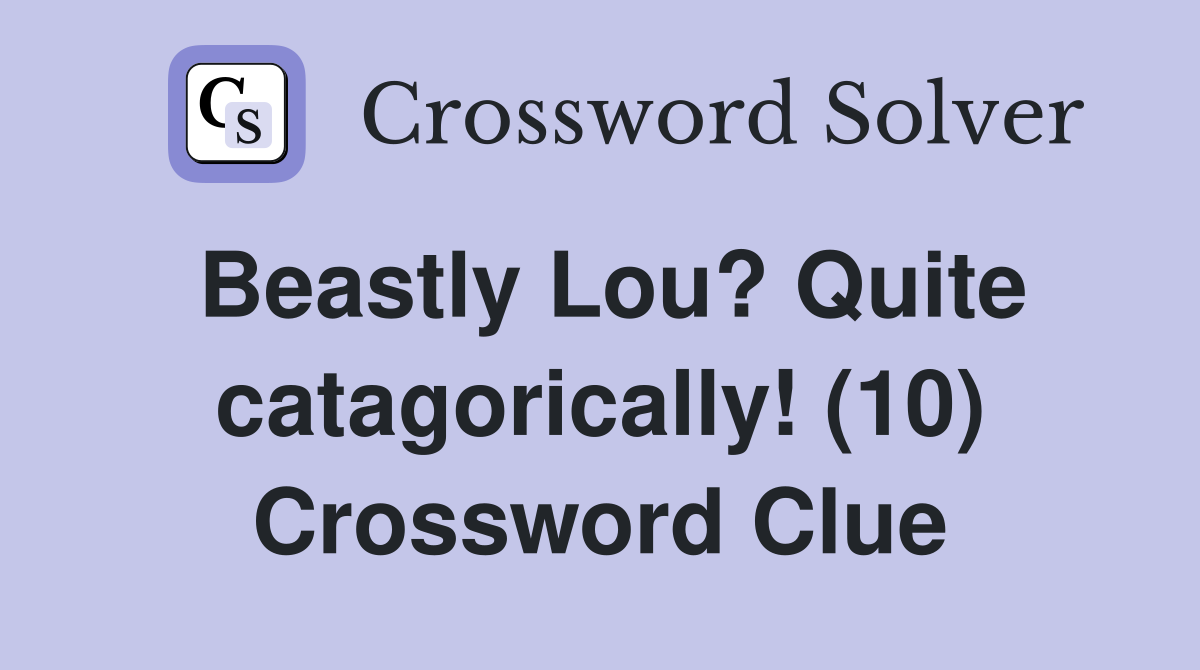 Beastly Lou? Quite catagorically! (10) Crossword Clue